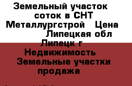 Земельный участок 9 соток в СНТ Металлургстрой › Цена ­ 130 000 - Липецкая обл., Липецк г. Недвижимость » Земельные участки продажа   